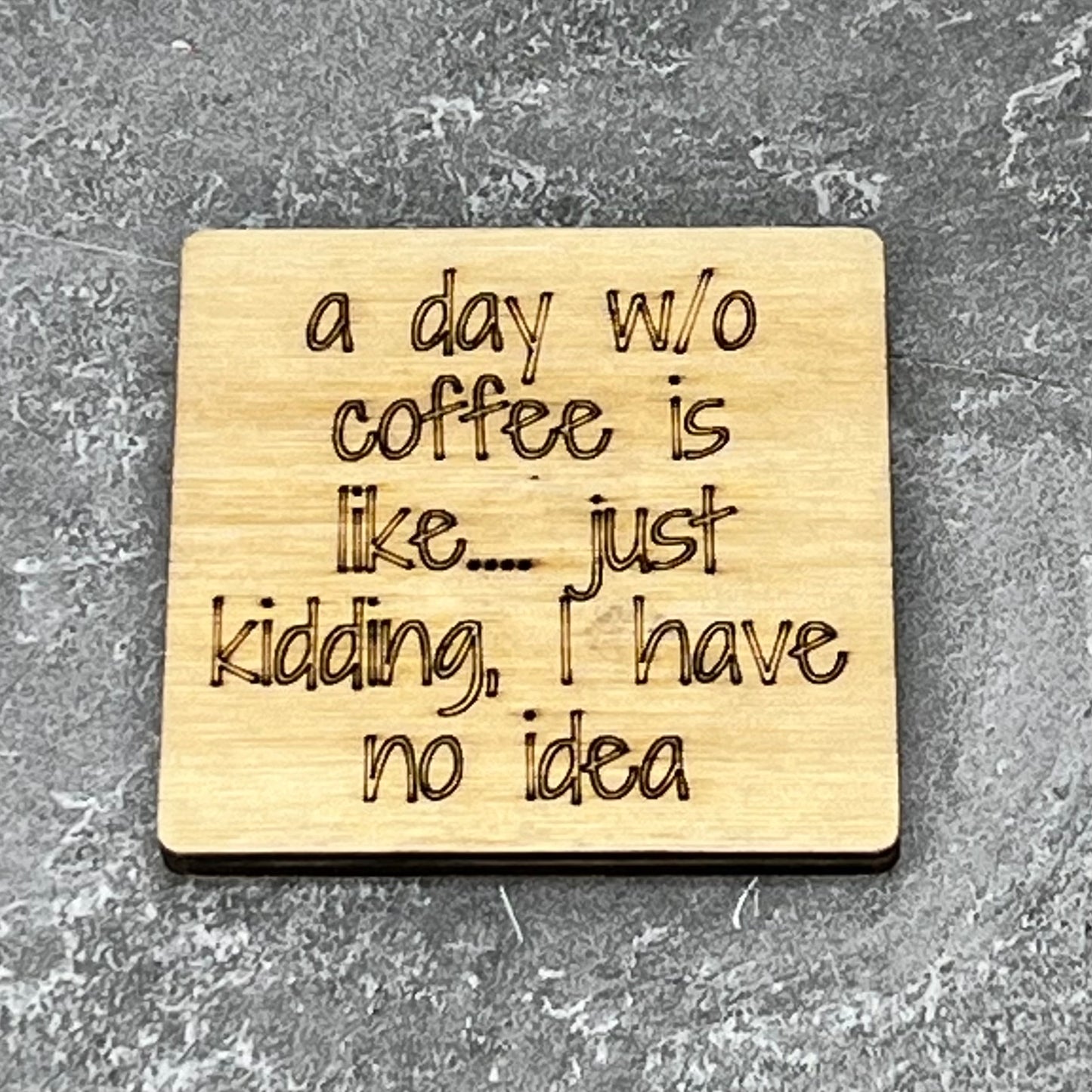 2.5" basewood square with “A day without coffee is like… Just kidding, I have no idea.“ laser engraved text.