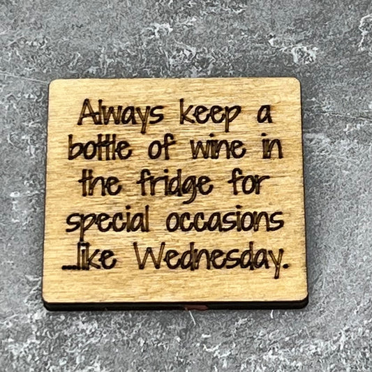2" wood square with “Always keep a bottle of whine in the fridge for special occasions … like Wednesday.“ laser engraved