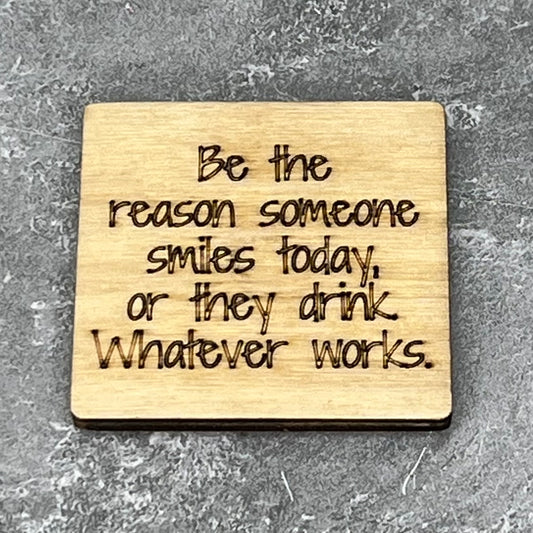 2" wood square with “Be the reason someone smiles today, or they drink…“ laser engraved