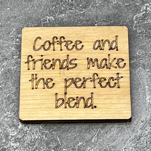 2" wood square with “Coffee and friends make the perfect blend.“ laser engraved
