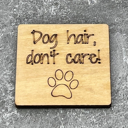 2" wood square with “Dog hair, don’t care! {dog paw}“ laser engraved