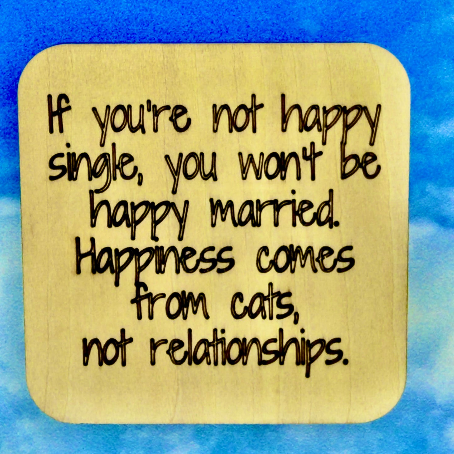 2.5" basewood square with “If you are not happy single, you won't be happy married. Happiness comes from cats, not relationships “ laser engraved text with image of dog paws.
