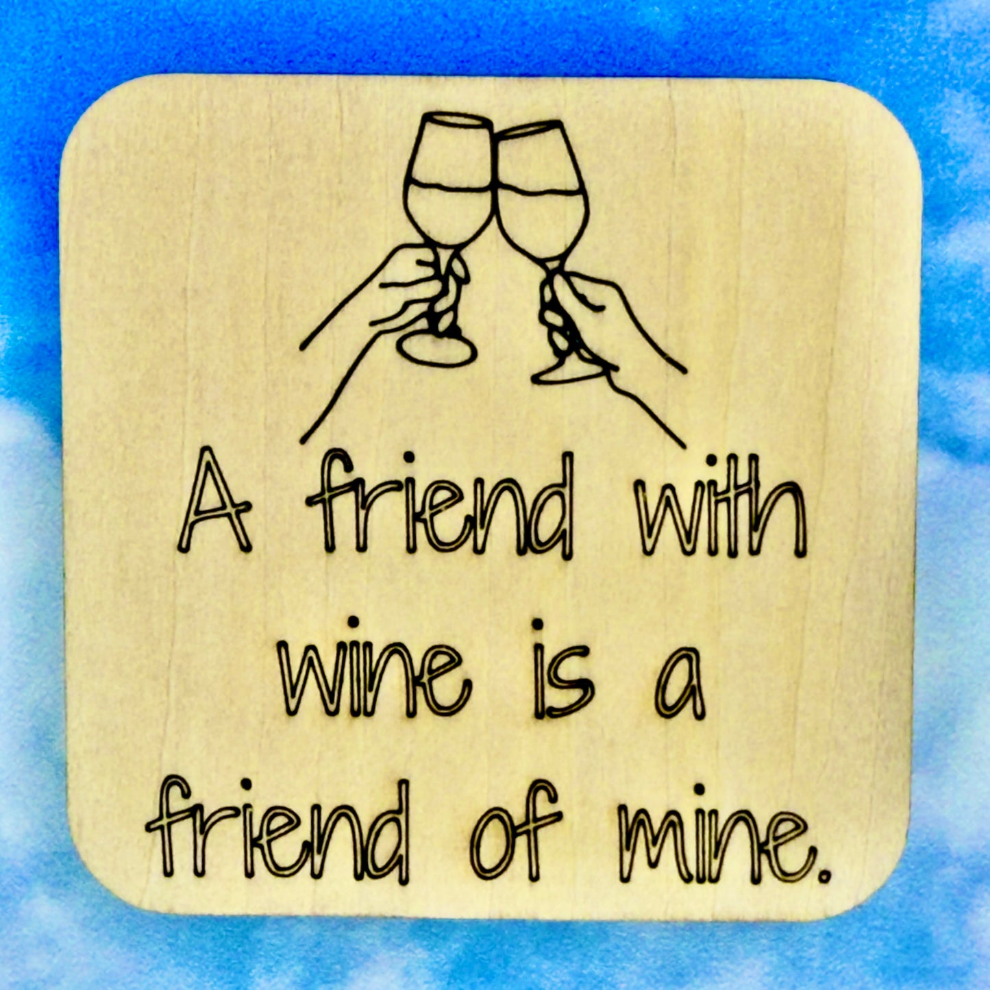 2.5" basewood square with “A friend with wine is a friend of mine“ laser engraved text.