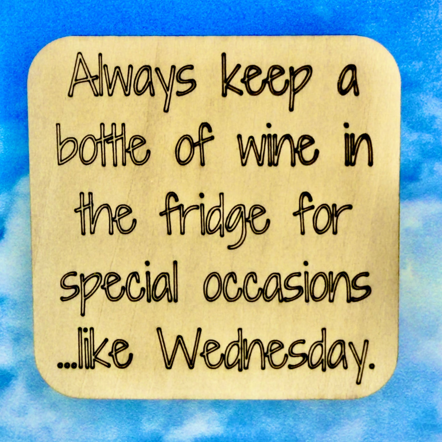 2.5" basewood square with “Always keep a bottle of wine in the fridge for special occassions…like Wednesday.“ laser engraved text.