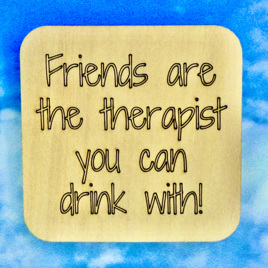 2.5" basewood square with “Friends are the therapist you can drink with!“ laser engraved text.