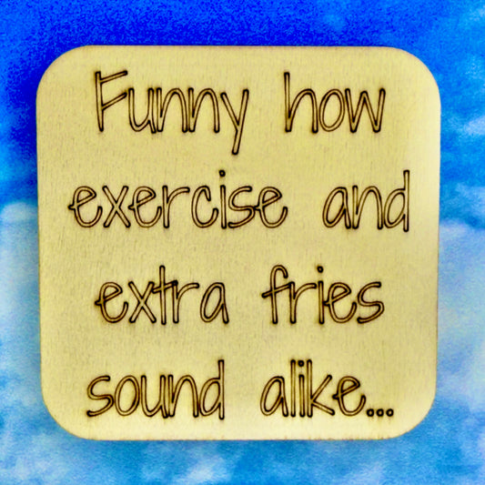 2.5" basewood square with “Funny how exercise and extra fries sound alike“ laser engraved text.