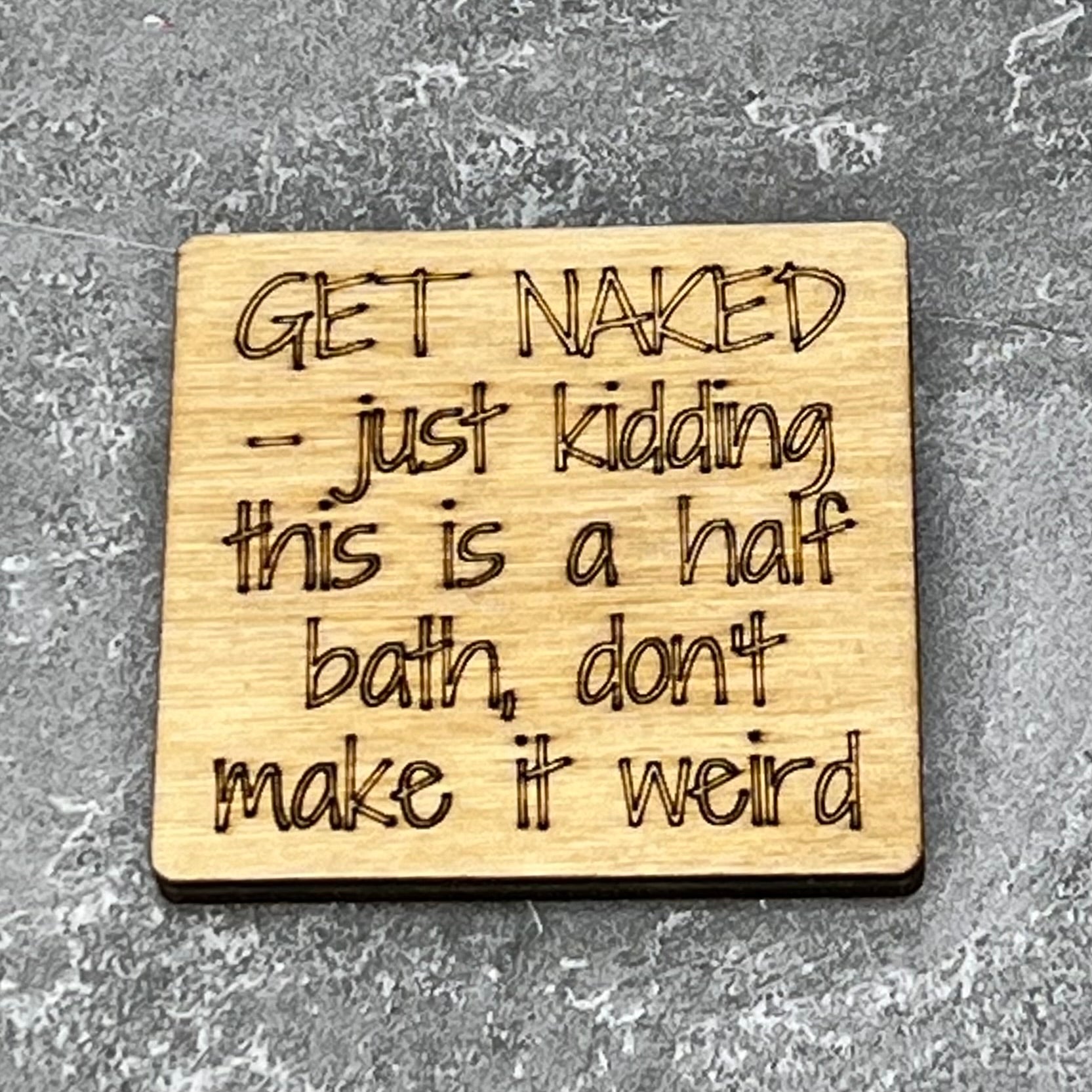 2" wood square with “Get naked …just kidding this is a half bath, don’t male it weird“ laser engraved