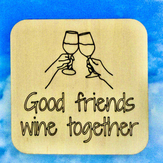 2.5" basewood square with “Good friends wine together“ laser engraved text with image of 2 glasses - cheers.