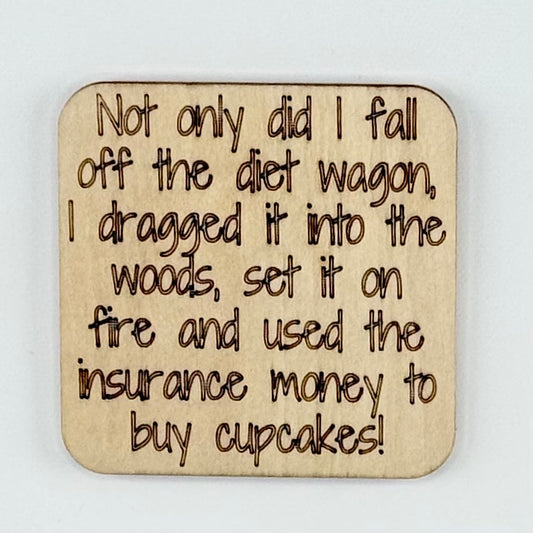 Fridge Magnet: Not Only Did I Fall Off the Diet Wagon, I Dragged It into the Woods, Set It on Fire and Used the Insurance Money to Buy Cupcakes
