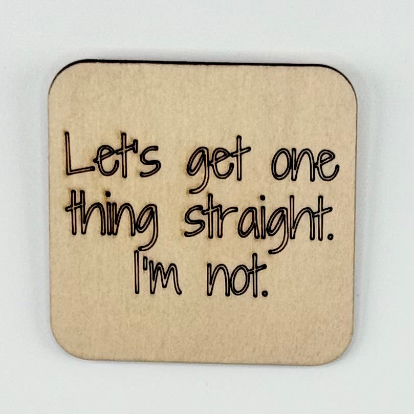 Fridge Magnet: Let's Get One Thing Straight.  I'm Not.