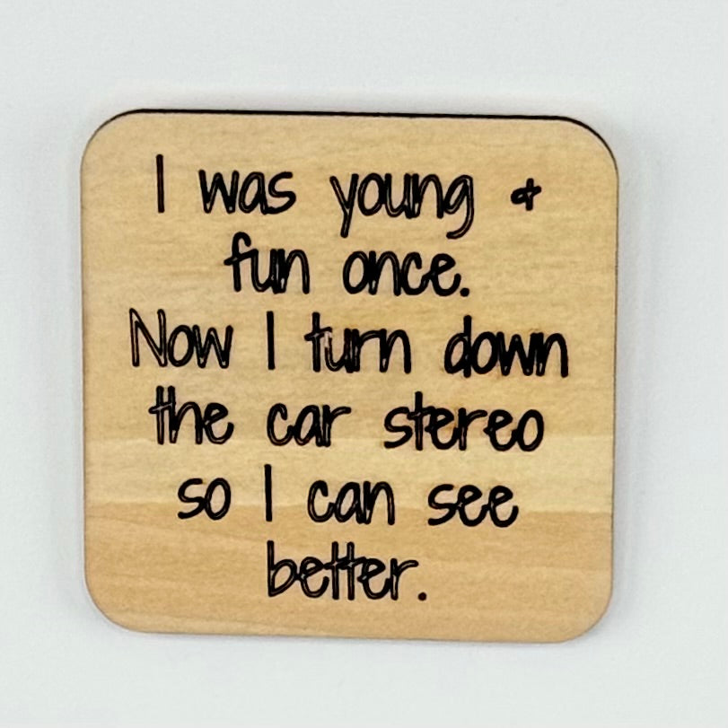 Fridge Magnet: I Was Young & Fun Once. Now I Turn Down the Car Stereo So I Can See Better.