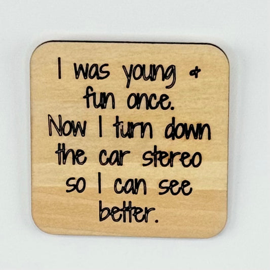 Fridge Magnet: I Was Young & Fun Once. Now I Turn Down the Car Stereo So I Can See Better.