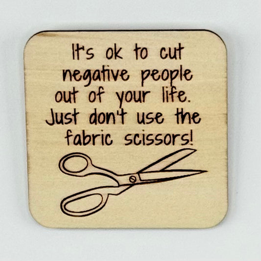 Fridge Magnet: It's Ok to Cut Negative People Out of Your Life... Just Don't Use Your Fabric Scissors.