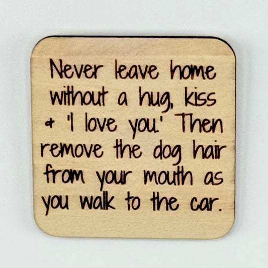 Fridge Magnet: Never Leave Home Without A Kiss, A Hug and 'I Love You.' Then Remove the Dog Hair From Your Mouth As You Walk to the Car.