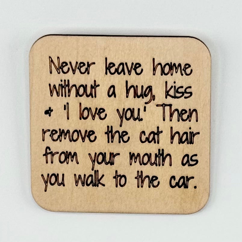 Fridge Magnet: Never Leave Home Without A Kiss, a hug and 'I Love You.' Then Remove the Cat Hair From Your Mouth As You Walk to the Car.