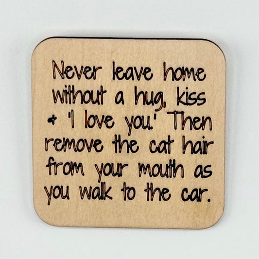 Fridge Magnet: Never Leave Home Without A Kiss, a hug and 'I Love You.' Then Remove the Cat Hair From Your Mouth As You Walk to the Car.