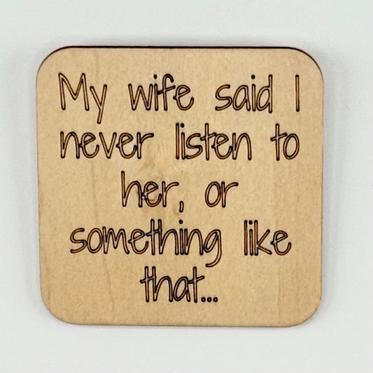 Fridge Magnet: My Wife Said I Never Listen To Her, or Something Like That...