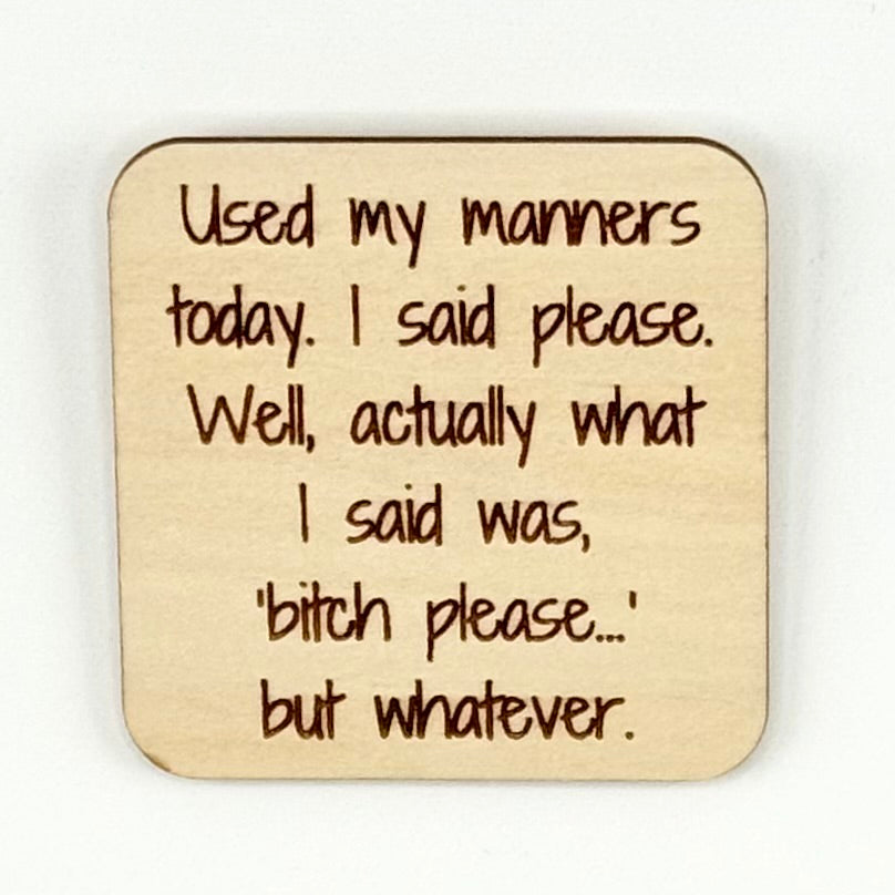 Fridge Magnet: Used My Manners Today. I said Please. Well, Actually What I Said… "bitch, please" but whatever.