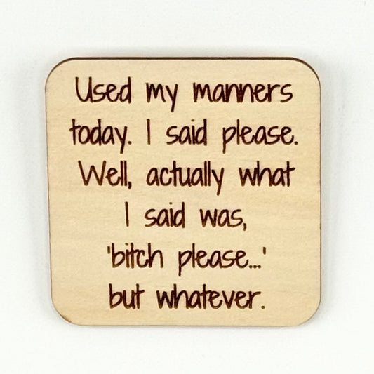 Fridge Magnet: Used My Manners Today. I said Please. Well, Actually What I Said… "bitch, please" but whatever.