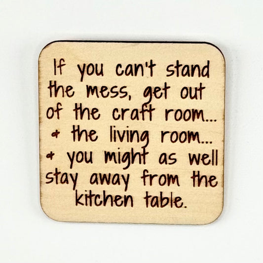 Fridge Magnet: If You Can't Stand the Mess... Get Out of the Craft Room.  ...and the Living Room. ...and You Might As Well Stay Away From the Kitchen Table.
