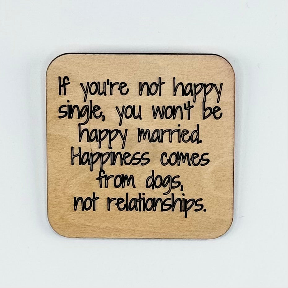 Fridge Magnet: If You Are Not Happy Single, You Won't Be Happy Married. Happiness Comes From Dogs, Not Relationships