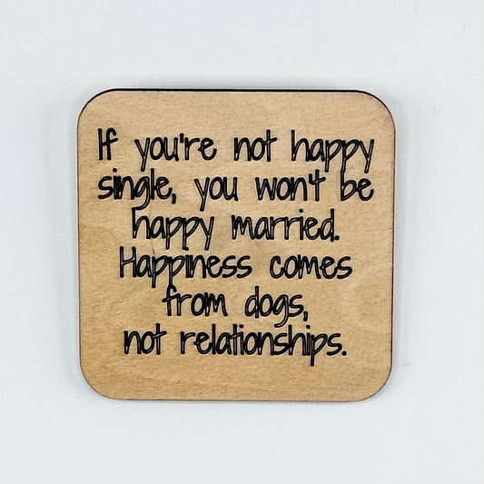 Fridge Magnet: If You Are Not Happy Single, You Won't Be Happy Married. Happiness Comes From Dogs, Not Relationships