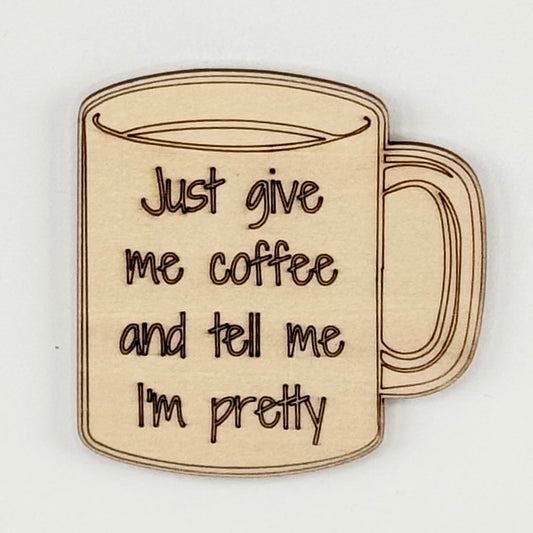 Fridge Magnet: Just Give Me Coffee and Tell Me I'm Pretty - coffee cup