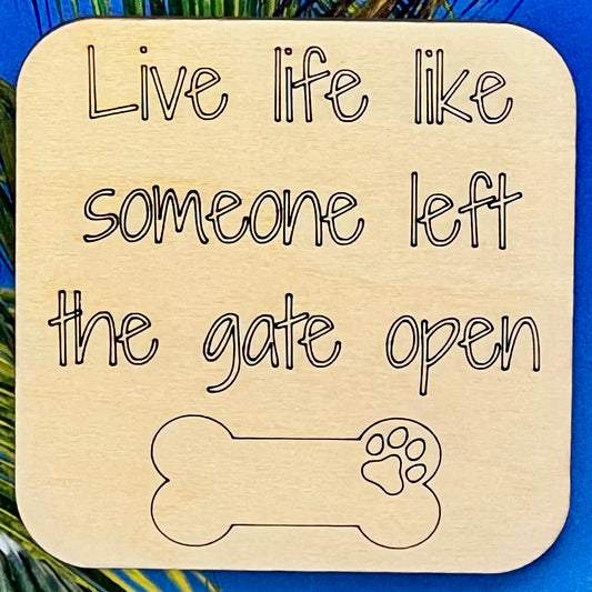 2.5" basewood square with “Live life like someoneleft the gate open“ laser engraved text with image of dog bone