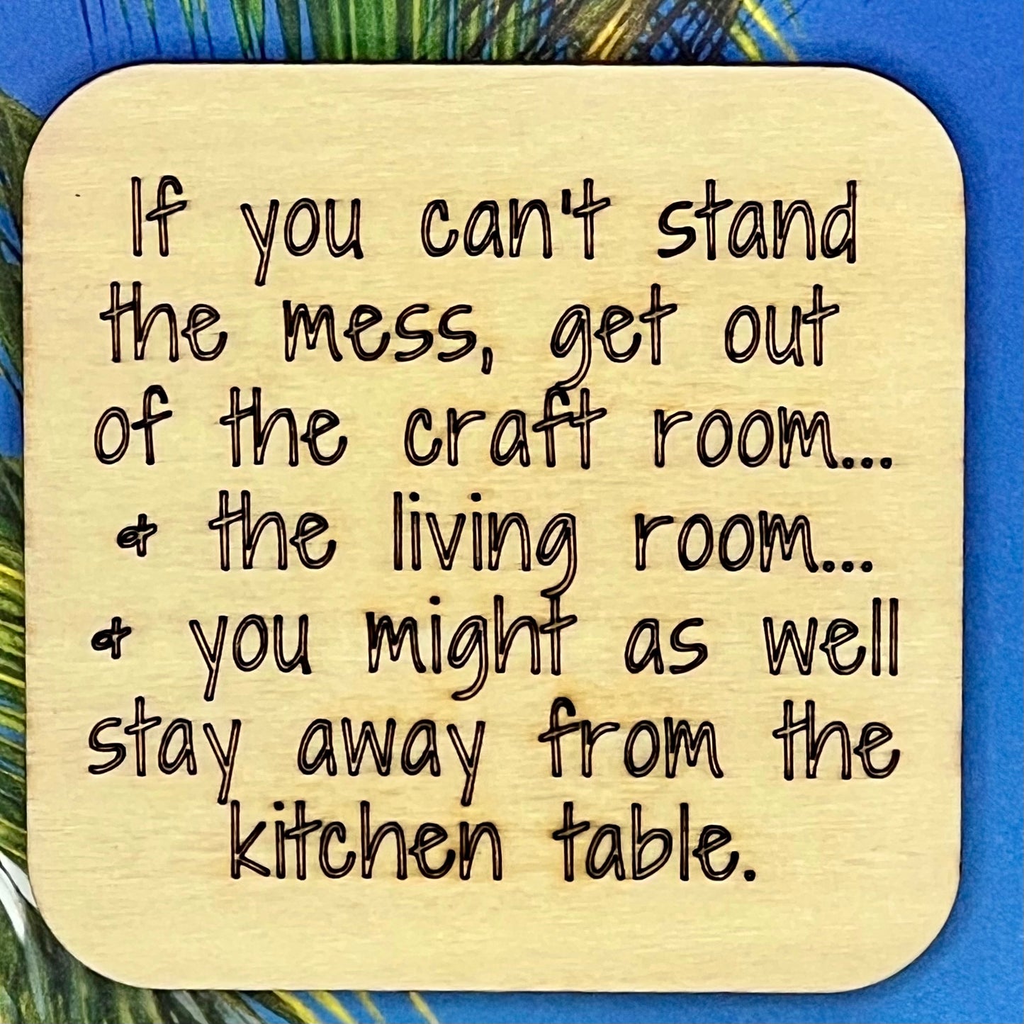 Fridge Magnet: If You Can't Stand the Mess... Get Out of the Craft Room.  ...and the Living Room. ...and You Might As Well Stay Away From the Kitchen Table.