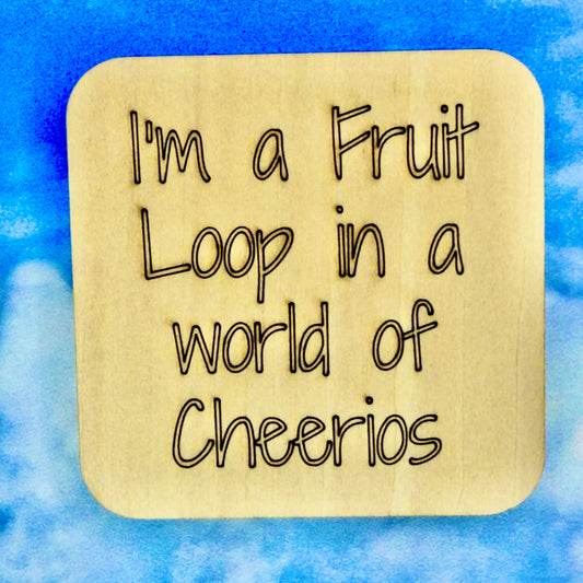 2.5" basewood square with “I'm a Fruit Loop in a world of Cheerios“ laser engraved text.