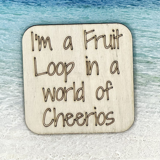 Fridge Magnet: I'm a Fruit Loop in a World of Cheerios