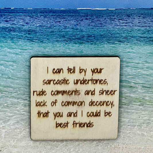 2.5" basewood square with “I can tell by your sarcastic undertones, rude comments and sheer lack of common decency, that you and I could be best friends.“ laser engraved text.