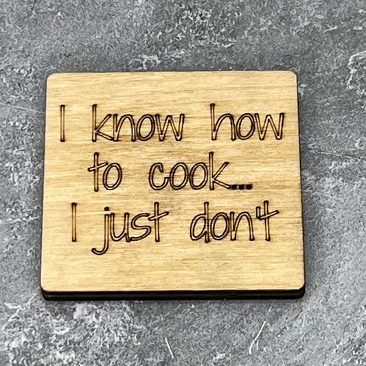 2" wood square with “I know how to cook… I just don’t“ laser engraved