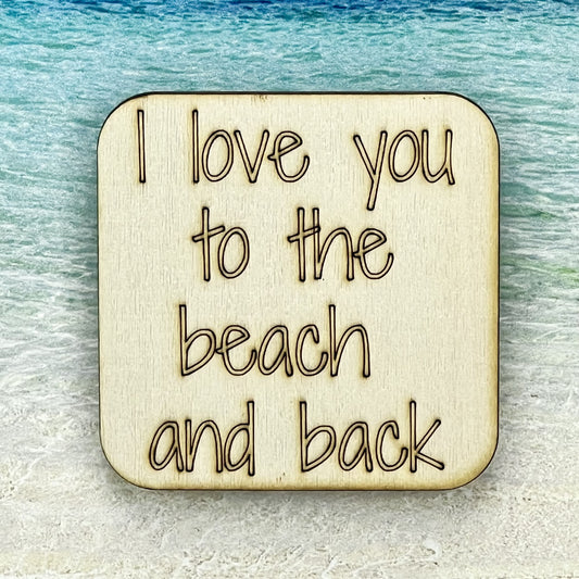 2.5" basewood square with “I love you to the beach and back“ laser engraved text.