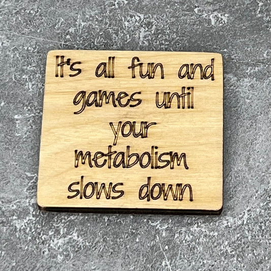 2.5" basewood square with “It’s all fun and games until your metabolism slows down“ laser engraved text.