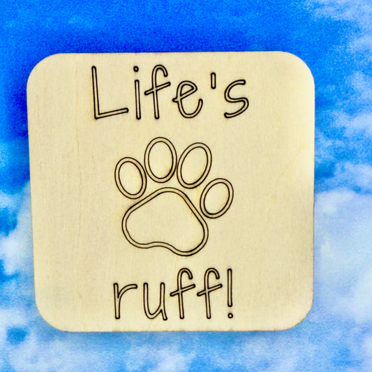 2.5" basewood square with “Life's Ruff" laser engraved text with image of a dog paw.