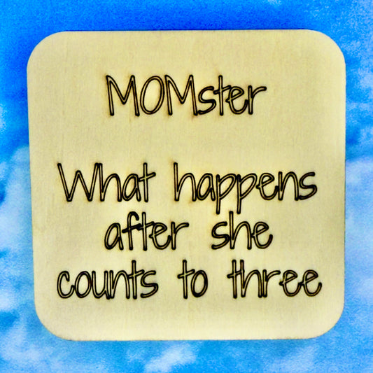 2.5" basewood square with “MOMster… What happends afte she counts to three“ laser engraved text.