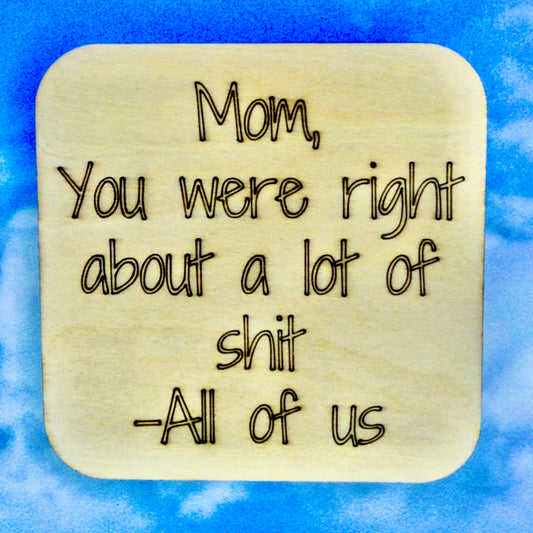 2.5" basewood square with “Mom, you were right about a lot of shit - All of us“ laser engraved text.