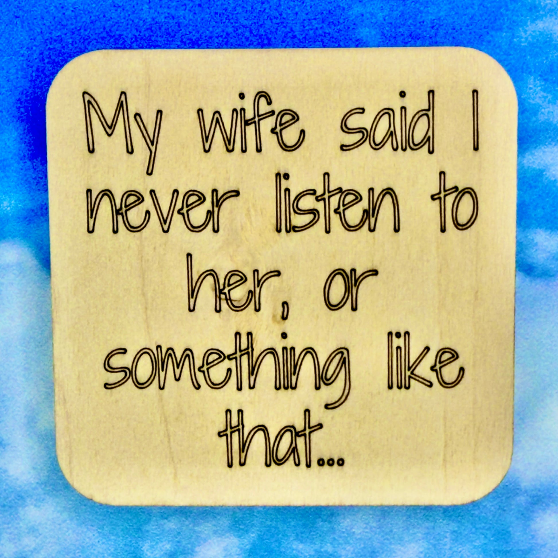 2.5" basewood square with “My wife said I never listen to her, or something like that…" laser engraved text.