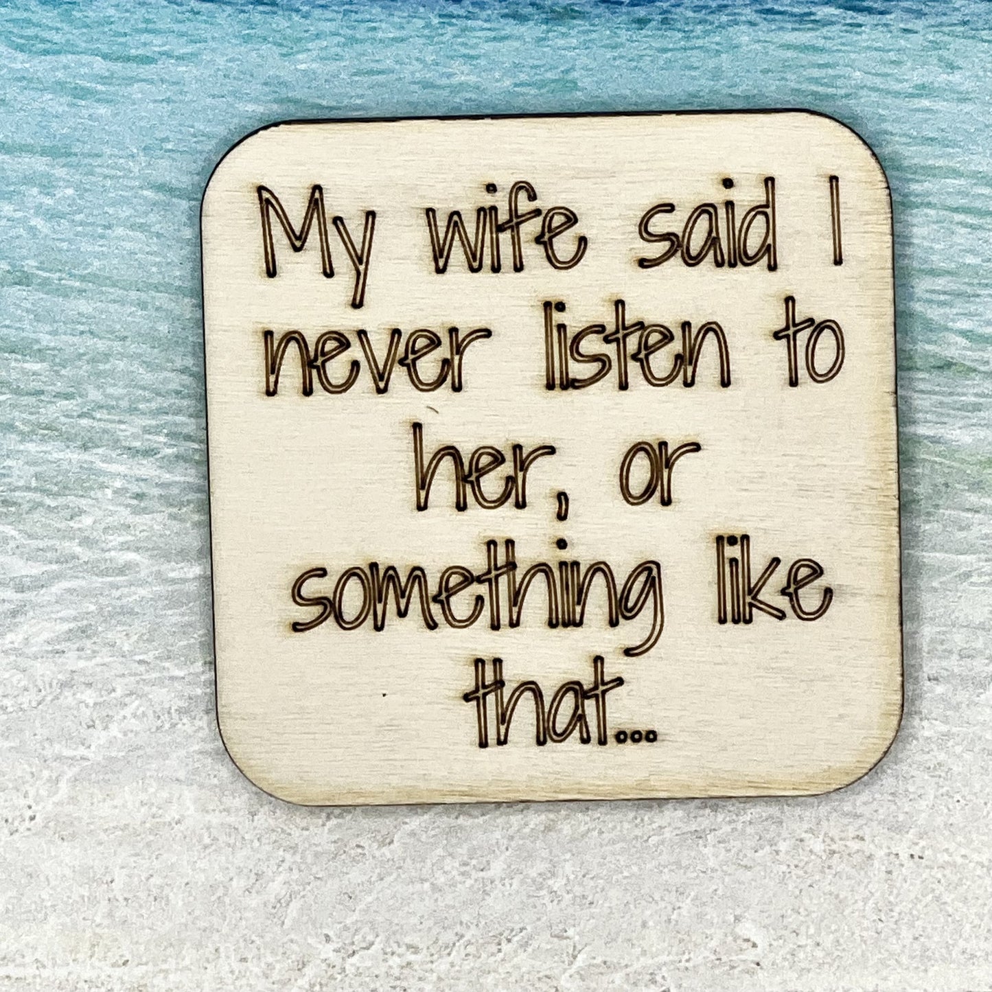 Fridge Magnet: My Wife Said I Never Listen To Her, or Something Like That...