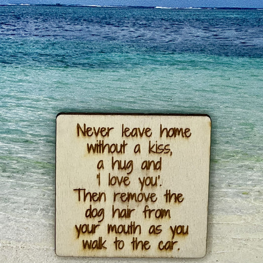 Fridge Magnet: Never Leave Home Without A Kiss, A Hug and 'I Love You.' Then Remove the Dog Hair From Your Mouth As You Walk to the Car.