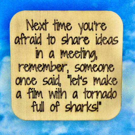 2.5" basewood square with “Next time you're afraid to sharw ideas, remember… Someone once said in a meeting “Let's make a film with a tornado full of sharks!" laser engraved text.