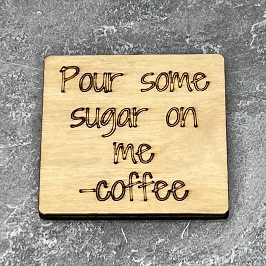 2" wood square with “Pour some sugar on me -coffee“ laser engraved