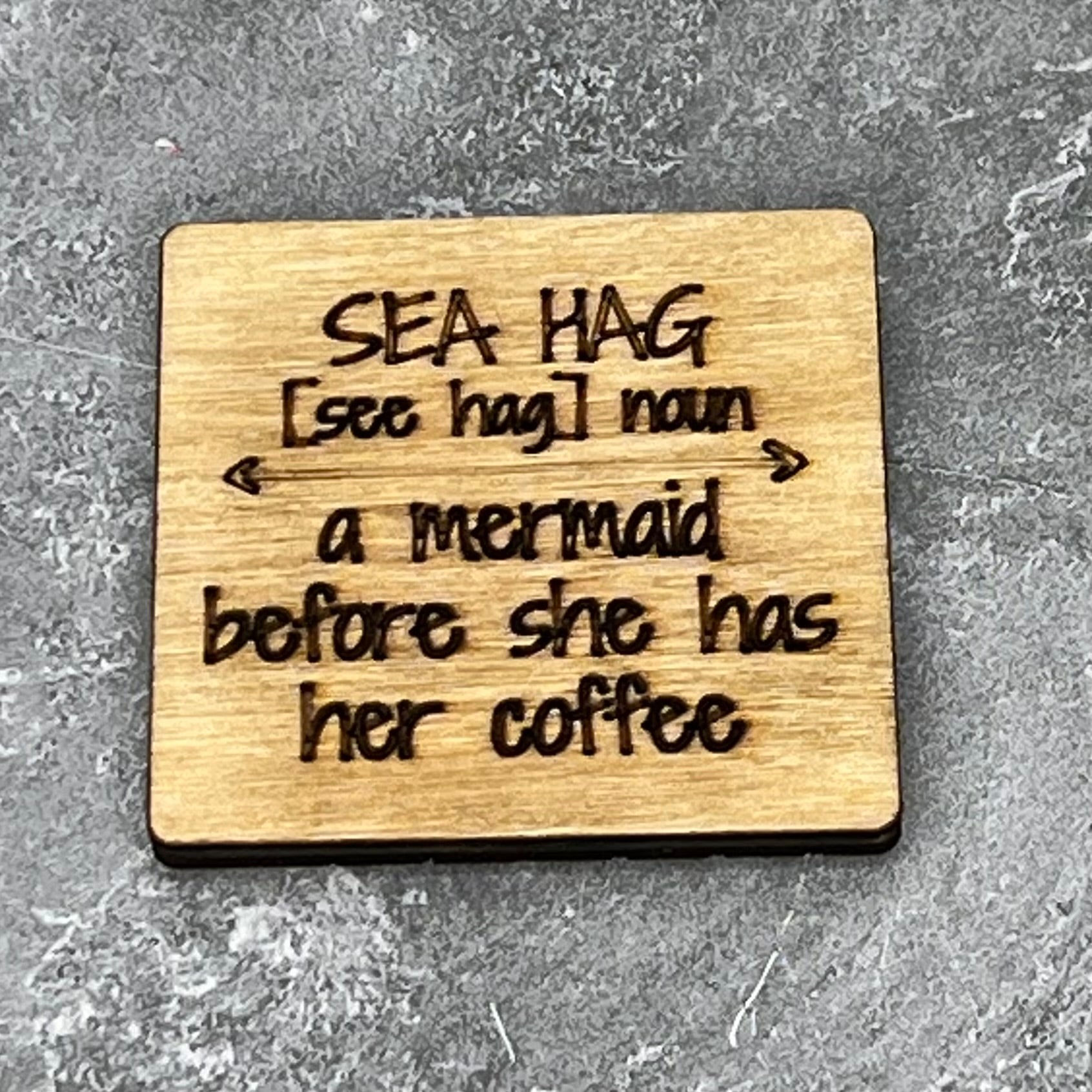 2.5" basewood square with “Sea hag [see hag} noun {arrow} a mermaid before she has her coffee“ laser engraved text.