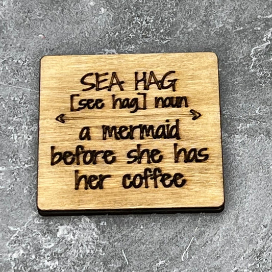 2" wood square with “Sea hag [see hag} noun {arrow} a mermaid before she has her coffee“ laser engraved