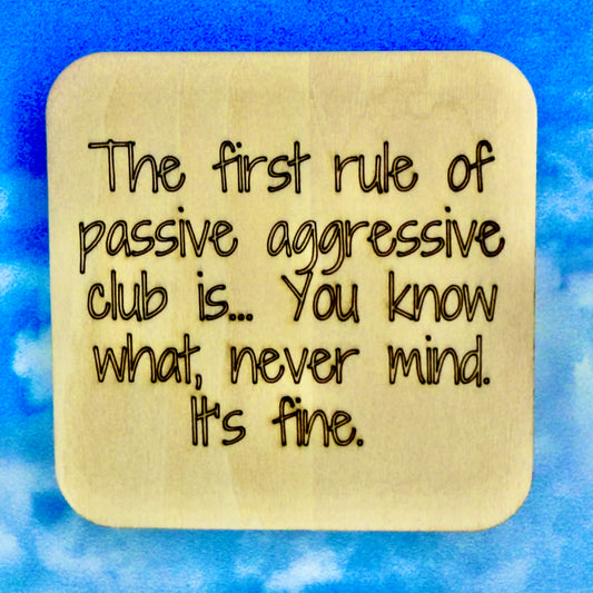 2.5" basewood square with “The first rule of passice aggressive club is… You know what. Never mind. It's fine.“ laser engraved text.