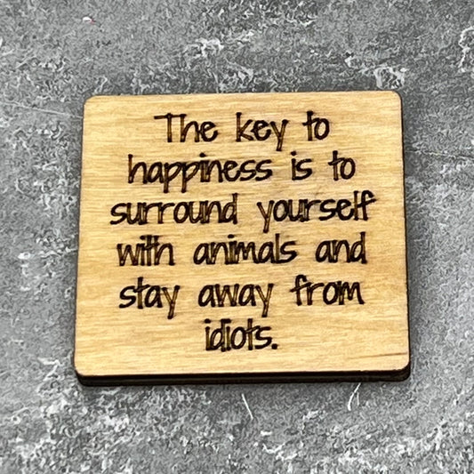 2" wood square with “The key to happiness is to surround yourself with animals and stay away from idiots.“ laser engraved