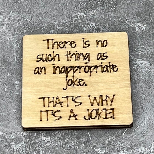 2" wood square with “There is no such thing as an inappropriate joke.  That’s why it’s a joke!“ laser engraved