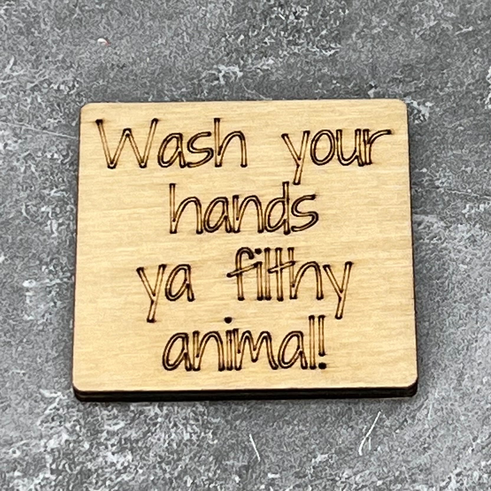 2.5" basewood square with “Wash your hands ya filthy animal“ laser engraved text.