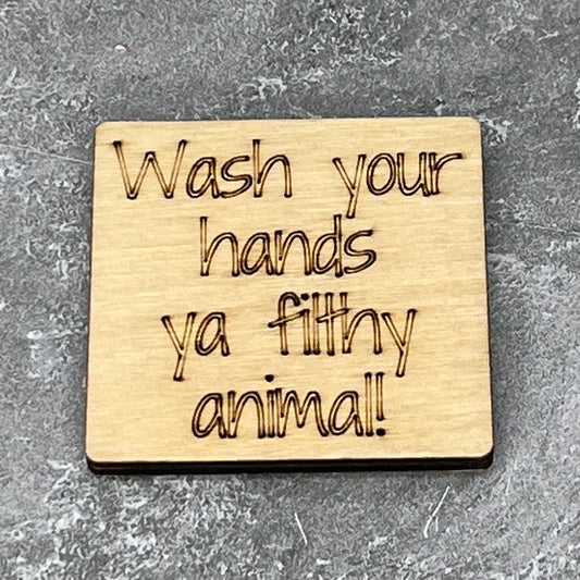 2" wood square with “Wash your hands ya filthy animal“ laser engraved